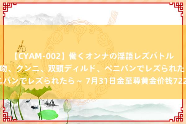 【CYAM-002】働くオンナの淫語レズバトル 2 ～もしも職場で濃厚接吻、クンニ、双頭ディルド、ペニバンでレズられたら～ 7月31日金至尊黄金价钱722元/克