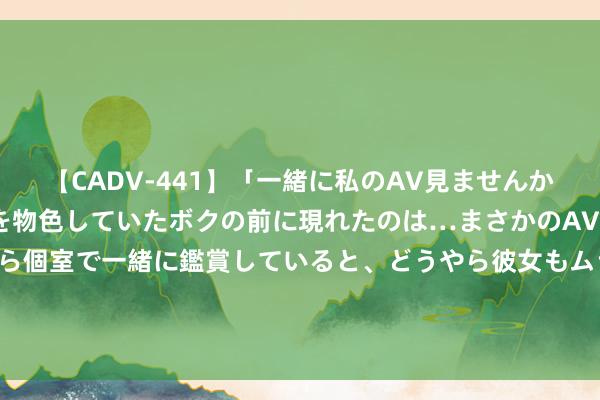 【CADV-441】「一緒に私のAV見ませんか？」個室ビデオ店でAVを物色していたボクの前に現れたのは…まさかのAV女優！？ドキドキしながら個室で一緒に鑑賞していると、どうやら彼女もムラムラしてきちゃったみたいで服を脱いでエロい声を出し始めた？！ 7月31日谢瑞麟黄金价钱723元/克