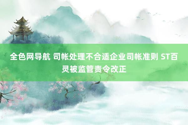 全色网导航 司帐处理不合适企业司帐准则 ST百灵被监管责令改正