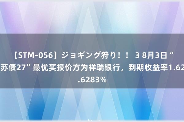 【STM-056】ジョギング狩り！！ 3 8月3日“23江苏债27”最优买报价方为祥瑞银行，到期收益率1.6283%