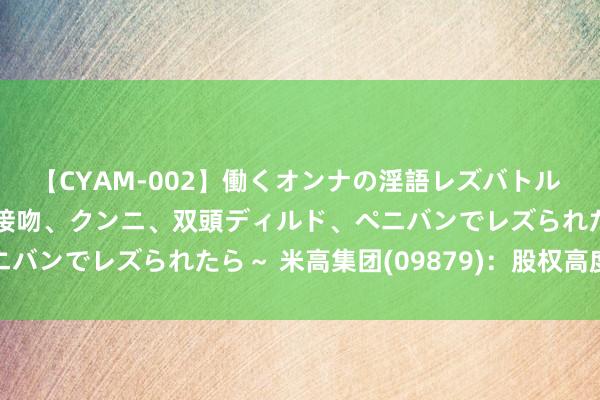 【CYAM-002】働くオンナの淫語レズバトル 2 ～もしも職場で濃厚接吻、クンニ、双頭ディルド、ペニバンでレズられたら～ 米高集团(09879)：股权高度麇集