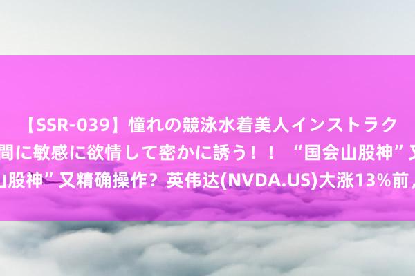 【SSR-039】憧れの競泳水着美人インストラクターは生徒のモッコリ股間に敏感に欲情して密かに誘う！！ “国会山股神”又精确操作？英伟达(NVDA.US)大涨13%前，佩洛西已买入