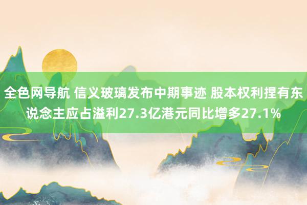 全色网导航 信义玻璃发布中期事迹 股本权利捏有东说念主应占溢利27.3亿港元同比增多27.1%