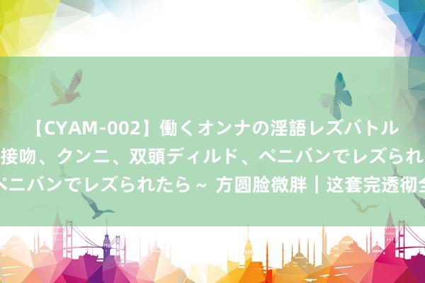 【CYAM-002】働くオンナの淫語レズバトル 2 ～もしも職場で濃厚接吻、クンニ、双頭ディルド、ペニバンでレズられたら～ 方圆脸微胖｜这套完透彻全我的菜