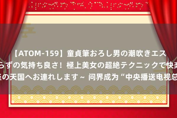 【ATOM-159】童貞筆おろし男の潮吹きエステ～射精を超える天井知らずの気持ち良さ！極上美女の超絶テクニックで快楽の天国へお連れします～ 问界成为“中央播送电视总台汽车强国策略勾通伙伴”