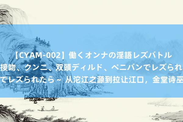 【CYAM-002】働くオンナの淫語レズバトル 2 ～もしも職場で濃厚接吻、クンニ、双頭ディルド、ペニバンでレズられたら～ 从沱江之源到拉让江口，金堂诗巫谱写友谊新篇章