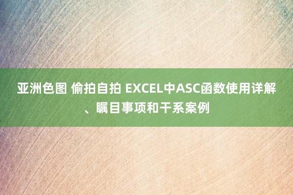 亚洲色图 偷拍自拍 EXCEL中ASC函数使用详解、瞩目事项和干系案例