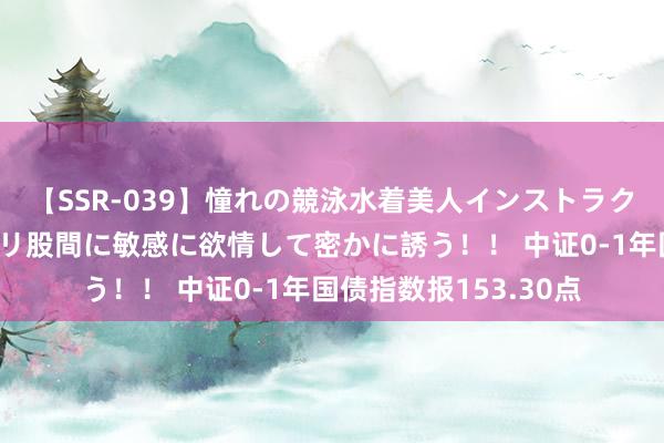 【SSR-039】憧れの競泳水着美人インストラクターは生徒のモッコリ股間に敏感に欲情して密かに誘う！！ 中证0-1年国债指数报153.30点