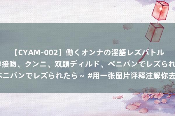 【CYAM-002】働くオンナの淫語レズバトル 2 ～もしも職場で濃厚接吻、クンニ、双頭ディルド、ペニバンでレズられたら～ #用一张图片评释注解你去过川西#