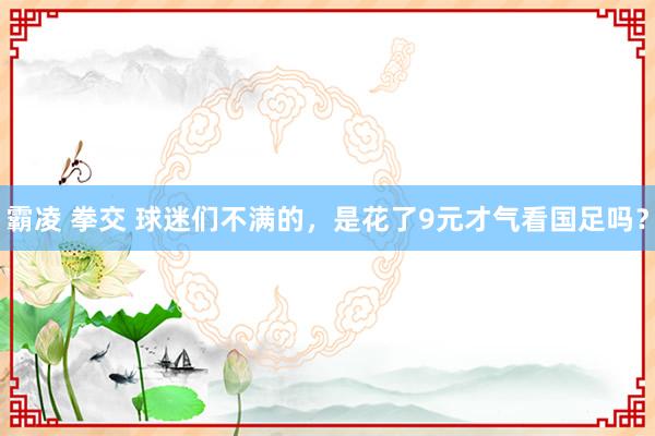 霸凌 拳交 球迷们不满的，是花了9元才气看国足吗？