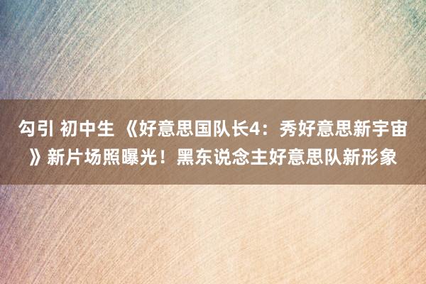 勾引 初中生 《好意思国队长4：秀好意思新宇宙》新片场照曝光！黑东说念主好意思队新形象