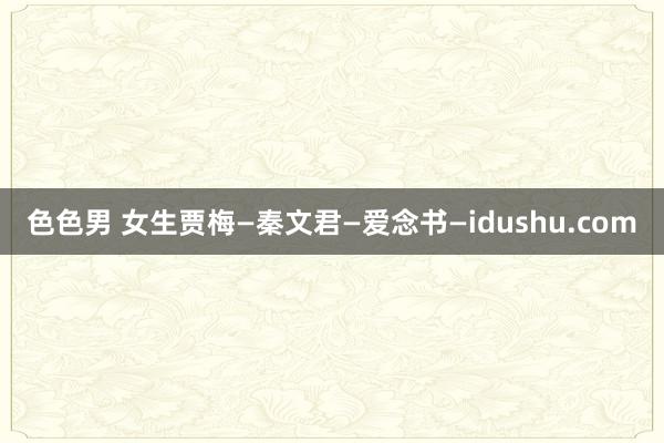 色色男 女生贾梅—秦文君—爱念书—idushu.com