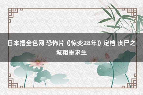 日本撸全色网 恐怖片《惊变28年》定档 丧尸之城粗重求生