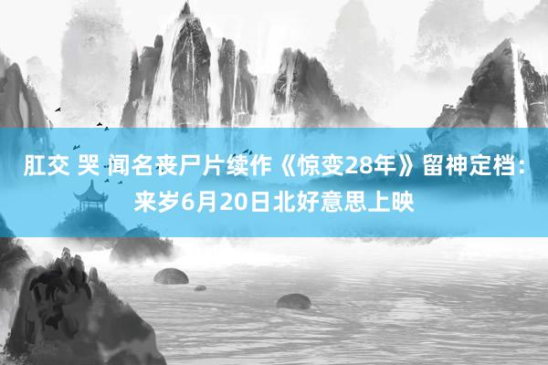 肛交 哭 闻名丧尸片续作《惊变28年》留神定档：来岁6月20日北好意思上映